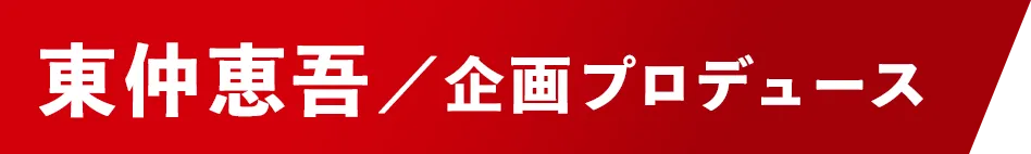 企画プロデュース:東仲恵吾